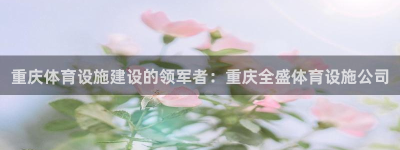 意昂体育3是干嘛的公司：重庆体育设施建设的领军者：重