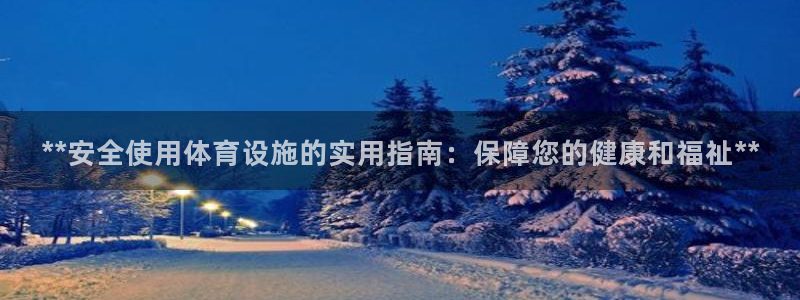 意昂3集团：**安全使用体育设施的实用指南：保障您的