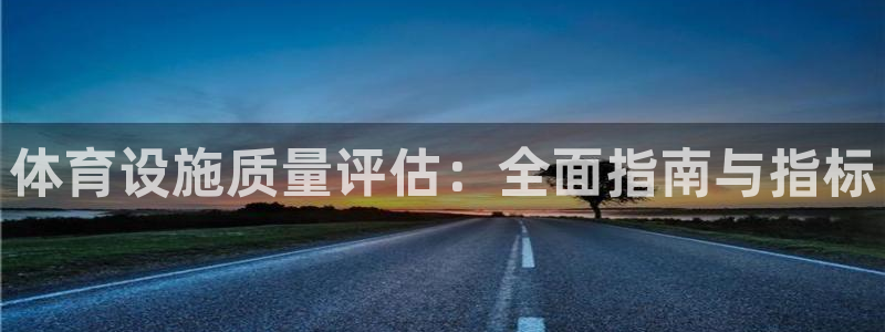 意昂体育3注册：体育设施质量评估：全面指南与指标