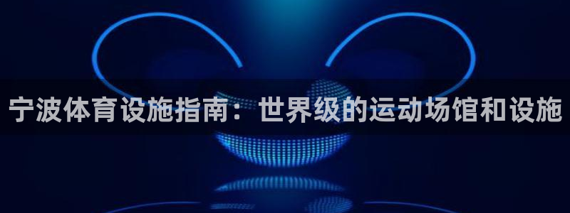 意昂3代理：宁波体育设施指南：世界级的运动场馆和设施