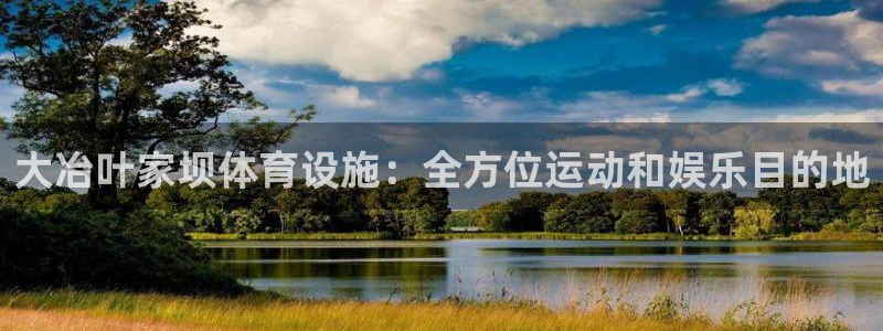 意昂3娱乐首页网站大全：大冶叶家坝体育设施：全方位运