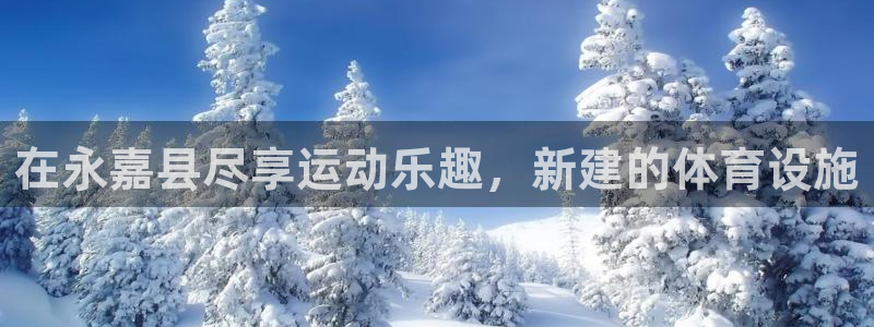 意昂3集团官网首页网址：在永嘉县尽享运动乐趣，新建的