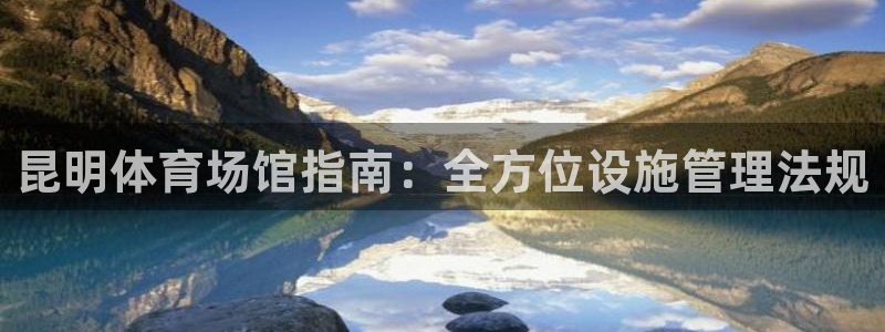 意昂体育3：昆明体育场馆指南：全方位设施管理法规