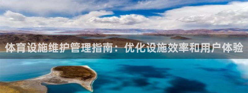 意昂3集团官网首页：体育设施维护管理指南：优化设施效