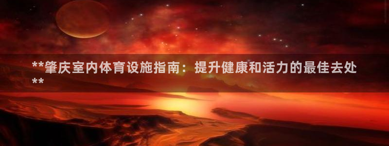 意昂体育3官方客服电话：**肇庆室内体育设施指南：提