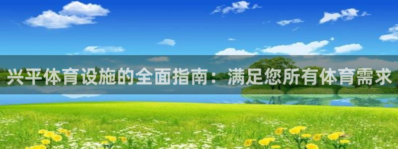意昂3娱乐网站：兴平体育设施的全面指南：满足您所有体
