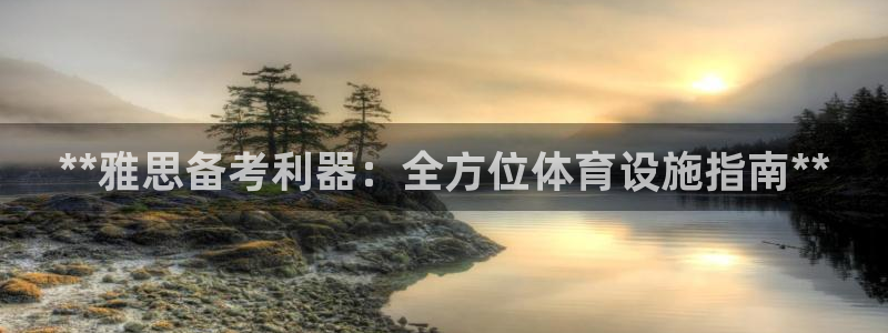 意昂体育3娱乐：**雅思备考利器：全方位体育设施指南