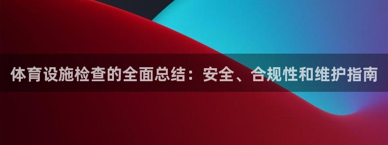 意昂3集团官网网址：体育设施检查的全面总结：安全、合