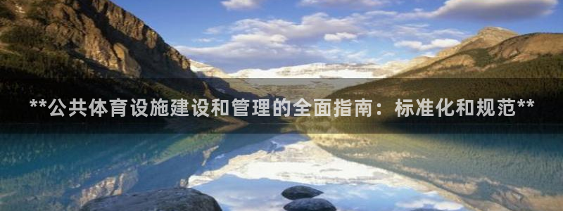 意昂3官网：**公共体育设施建设和管理的全面指南：标