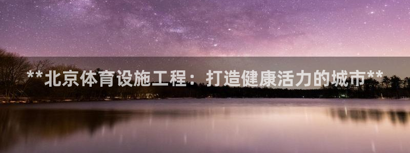 意昂3科技：**北京体育设施工程：打造健康活力的城市