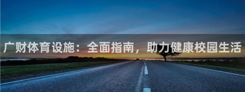 意昂3代理：广财体育设施：全面指南，助力健康校园生活