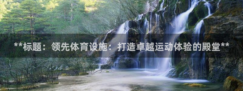 意昂体育3平台是正规平台吗：**标题：领先体育设施：