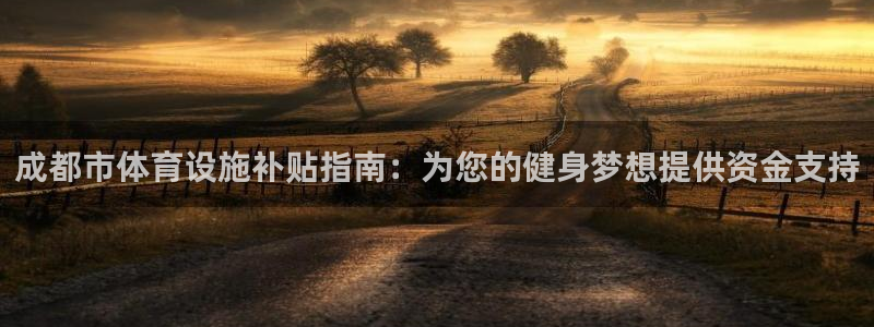 意昂体育3招商电话是多少：成都市体育设施补贴指南：为