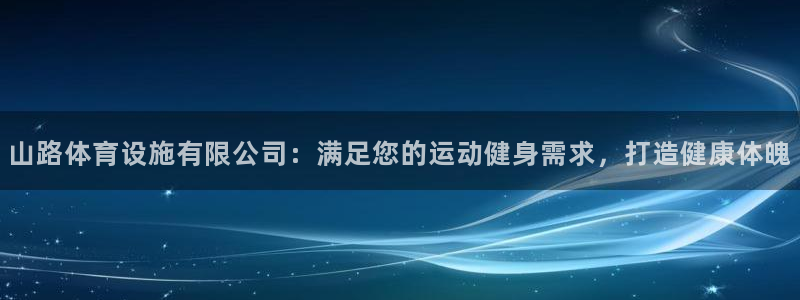 意昂体育3软件：山路体育设施有限公司：满足您的运动健