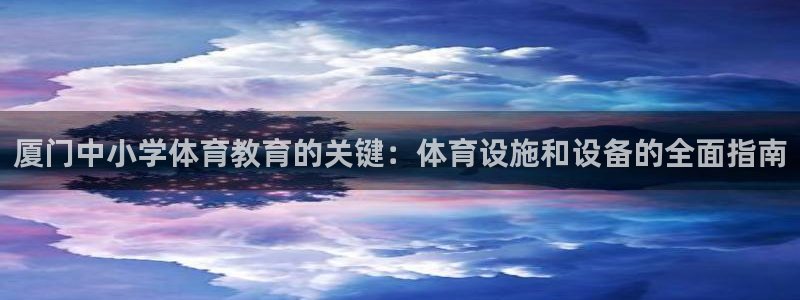意昂3娱乐：厦门中小学体育教育的关键：体育设施和设备
