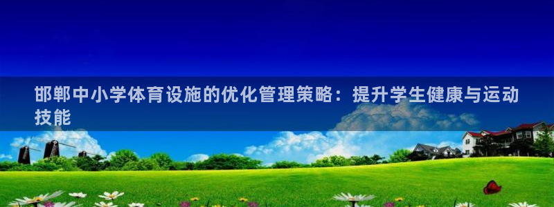 意昂3官方：邯郸中小学体育设施的优化管理策略：提升学