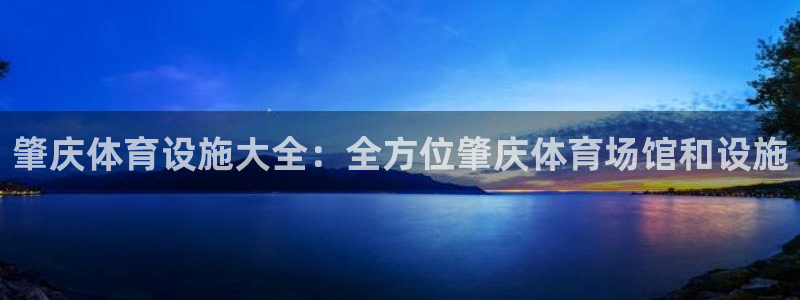 意昂体育3平台注册流程图：肇庆体育设施大全：全方位肇