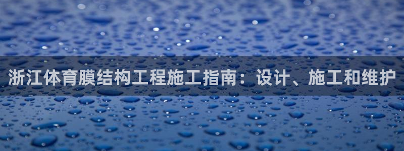 意昂体育3平台注册流程视频：浙江体育膜结构工程施工指