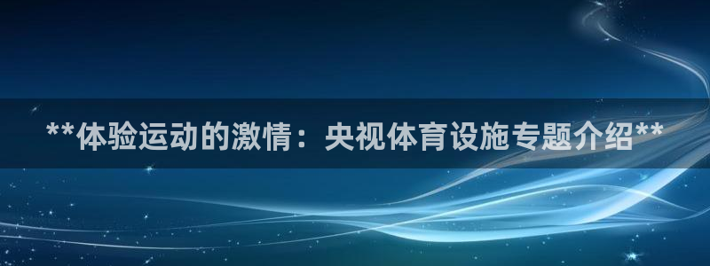 意昂体育3娱乐：**体验运动的激情：央视体育设施专题