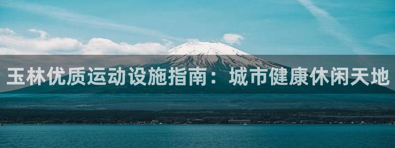意昂体育3平台是正规平台吗知乎：玉林优质运动设施指南