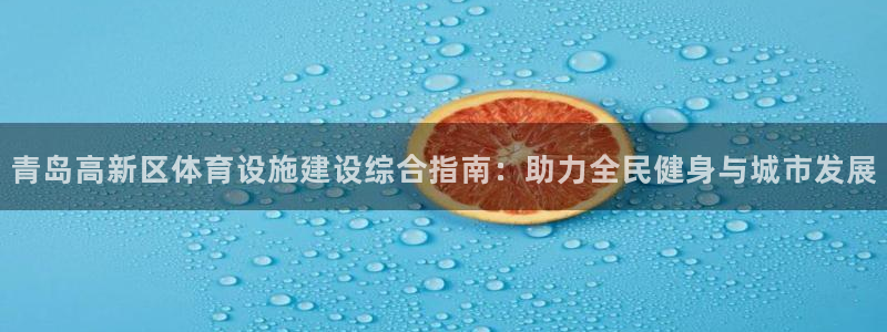 意昂3娱乐：青岛高新区体育设施建设综合指南：助力全民