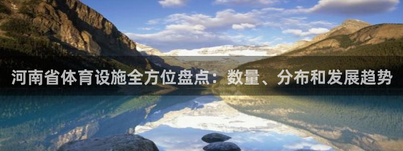 海南意昂体育3：河南省体育设施全方位盘点：数量、分布