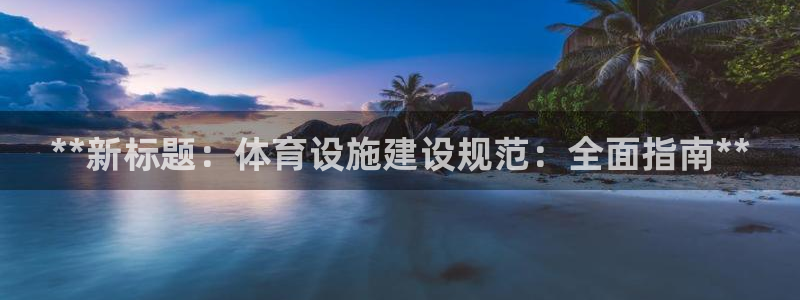 意昂3集团logo：**新标题：体育设施建设规范：全