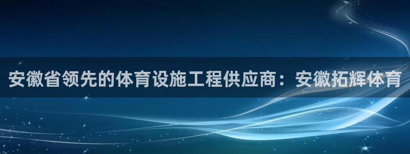 意昂体育3招商电话是多少：安徽省领先的体育设施工程供应商：安