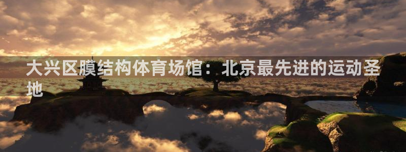 意昂体育3招商电话是多少号码：大兴区膜结构体育场馆：北京最先