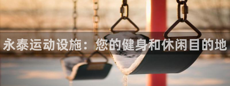 意昂平台体育：永泰运动设施：您的健身和休闲目的地 