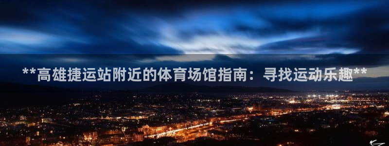 意昂3娱乐首页网站大全：**高雄捷运站附近的体育场馆