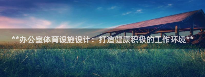 意昂3代理：**办公室体育设施设计：打造健康积极的工