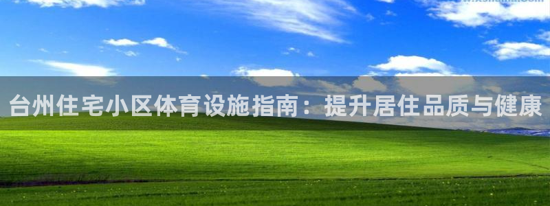 意昂体育3官方客服电话：台州住宅小区体育设施指南：提升居住品