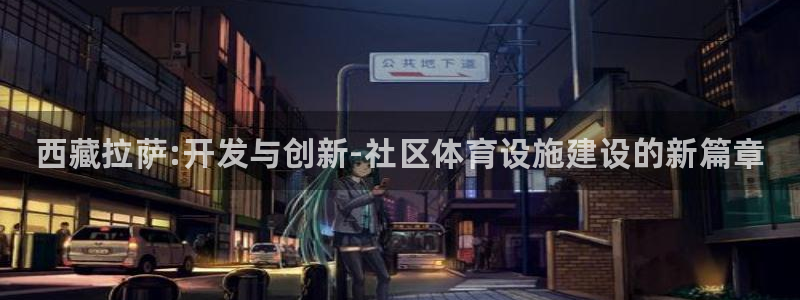 意昂体育3招商电话是多少号码：西藏拉萨:开发与创新-