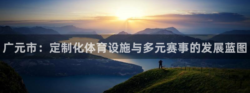 注册意昂3：广元市：定制化体育设施与多元赛事的发展蓝
