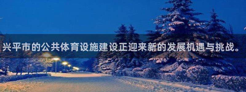 意昂3五金厂：兴平市的公共体育设施建设正迎来新的发展