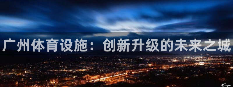 意昂体育3招商电话号码是多少号：广州体育设施：创新升