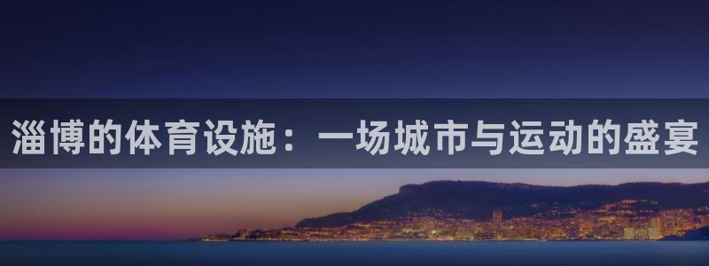 意昂体育3招商电话：淄博的体育设施：一场城市与运动的