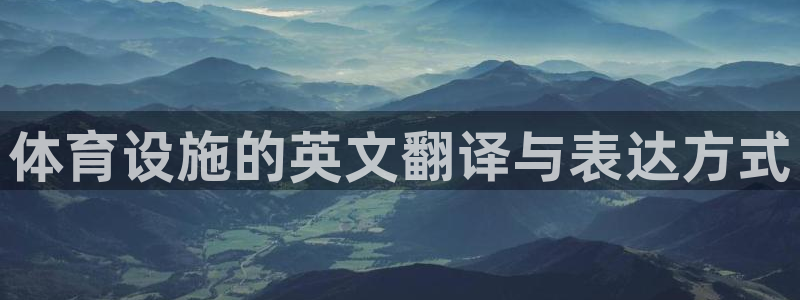 意昂3娱乐代理怎么样：体育设施的英文翻译与表达方式
