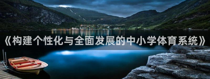 意昂3集团官网首页网址：《构建个性化与全面发展的中小学体育系 