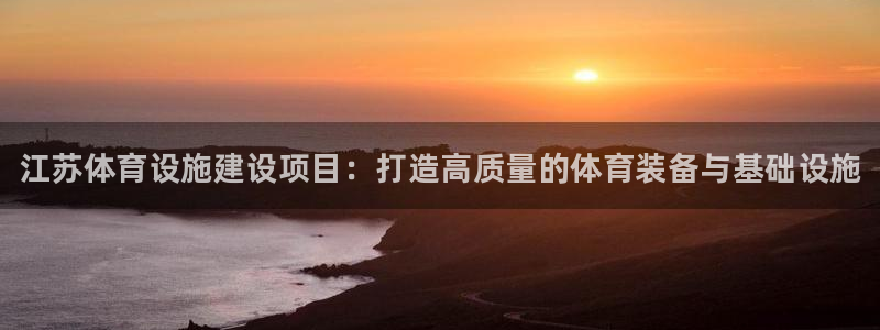 意昂体育3招商电话是多少：江苏体育设施建设项目：打造高质量的