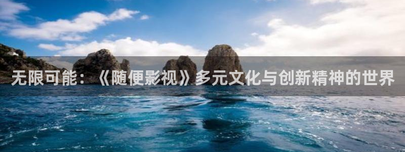 驰策免费播放完整版在线观看驰策：无限可能：《随便影视》多元文化与创新精神的世界