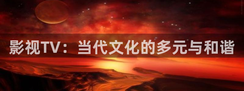驰策驰影院红桃国际：影视TV：当代文化的多元与和谐
