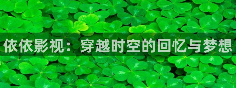 策驰策影院免费观看：依依影视：穿越时空的回忆与梦想