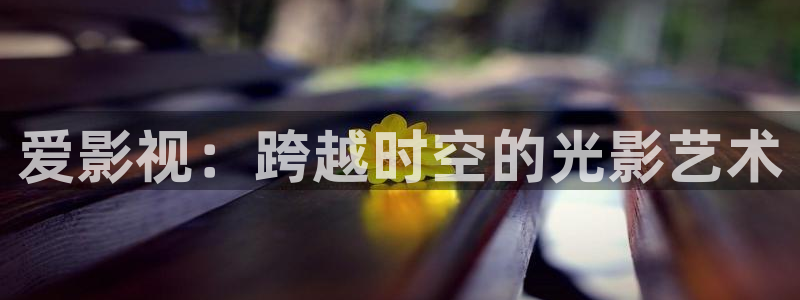 驰策影视电视剧：爱影视：跨越时空的光影艺术