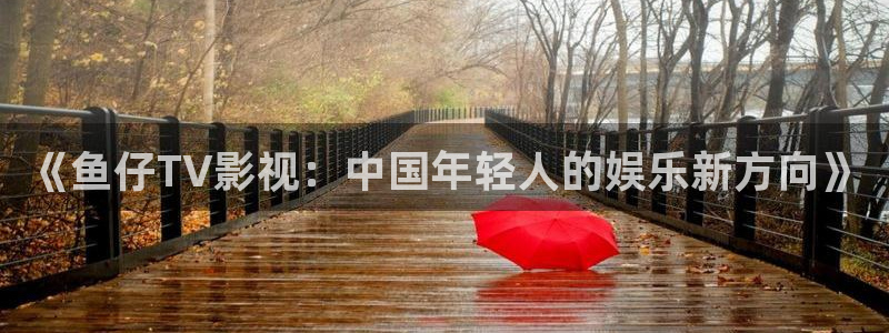 驰策电影：《鱼仔TV影视：中国年轻人的娱乐新方向》