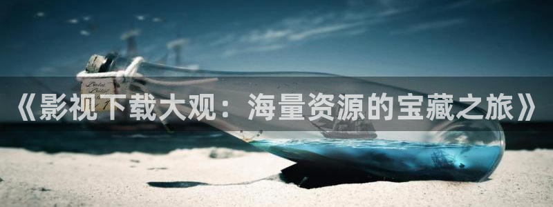 策驰策影院免费观看：《影视下载大观：海量资源的宝藏之旅》