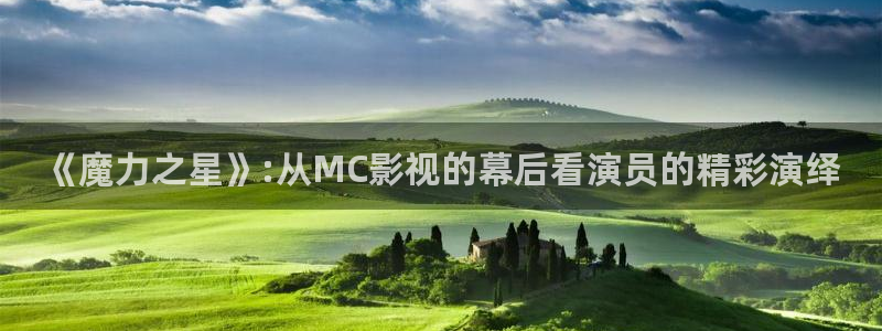 驰策电影：《魔力之星》:从MC影视的幕后看演员的精彩演绎